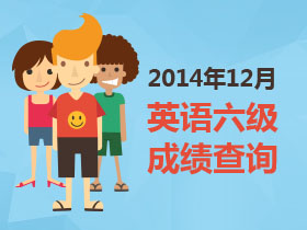 2014年12月英语六级成绩查询时间_英语六级成
